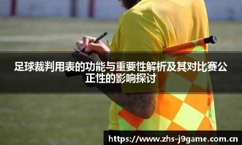 足球裁判用表的功能与重要性解析及其对比赛公正性的影响探讨